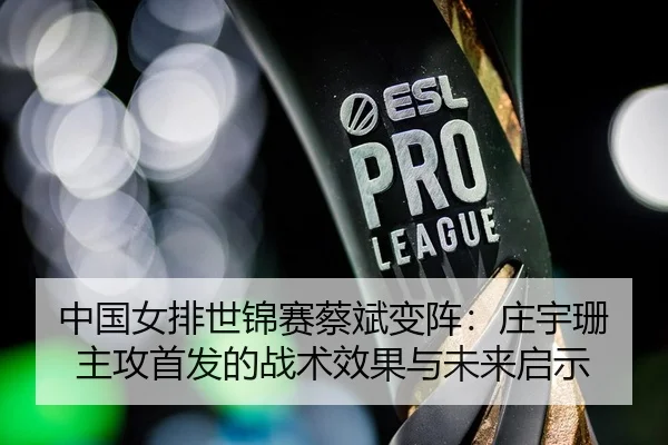 中国女排世锦赛蔡斌变阵：庄宇珊主攻首发的战术效果与未来启示